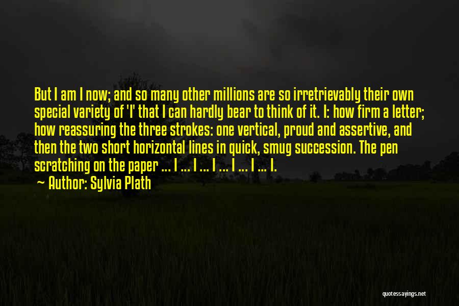 Sylvia Plath Quotes: But I Am I Now; And So Many Other Millions Are So Irretrievably Their Own Special Variety Of 'i' That