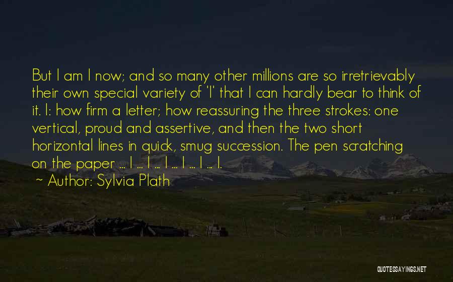 Sylvia Plath Quotes: But I Am I Now; And So Many Other Millions Are So Irretrievably Their Own Special Variety Of 'i' That