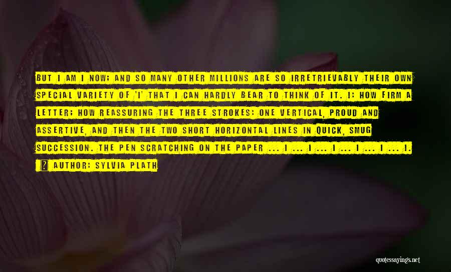 Sylvia Plath Quotes: But I Am I Now; And So Many Other Millions Are So Irretrievably Their Own Special Variety Of 'i' That