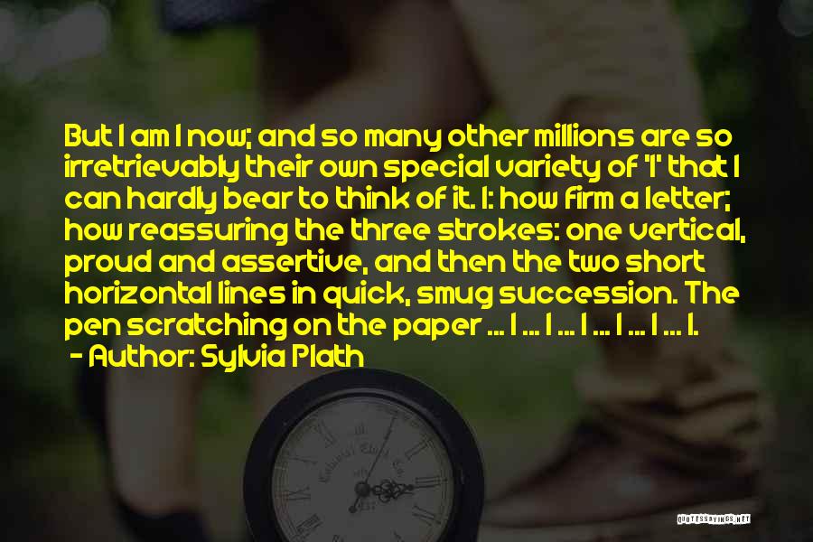 Sylvia Plath Quotes: But I Am I Now; And So Many Other Millions Are So Irretrievably Their Own Special Variety Of 'i' That