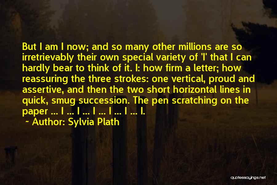 Sylvia Plath Quotes: But I Am I Now; And So Many Other Millions Are So Irretrievably Their Own Special Variety Of 'i' That