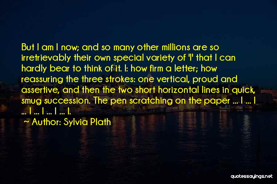 Sylvia Plath Quotes: But I Am I Now; And So Many Other Millions Are So Irretrievably Their Own Special Variety Of 'i' That