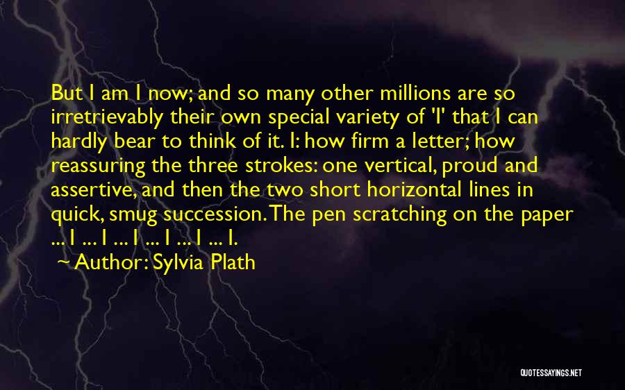 Sylvia Plath Quotes: But I Am I Now; And So Many Other Millions Are So Irretrievably Their Own Special Variety Of 'i' That