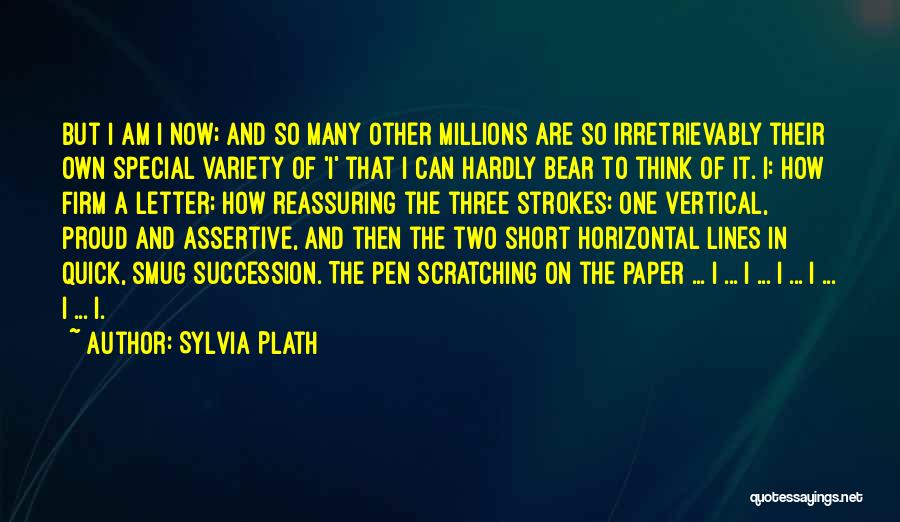 Sylvia Plath Quotes: But I Am I Now; And So Many Other Millions Are So Irretrievably Their Own Special Variety Of 'i' That