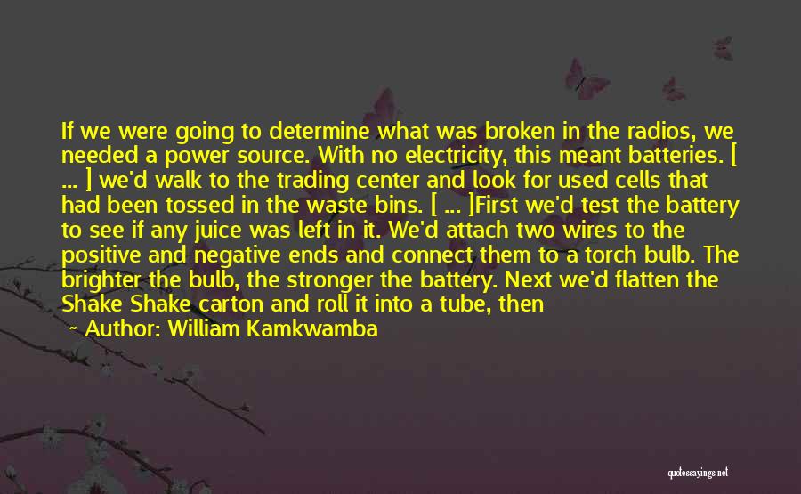 William Kamkwamba Quotes: If We Were Going To Determine What Was Broken In The Radios, We Needed A Power Source. With No Electricity,