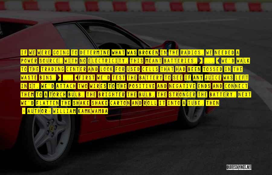 William Kamkwamba Quotes: If We Were Going To Determine What Was Broken In The Radios, We Needed A Power Source. With No Electricity,