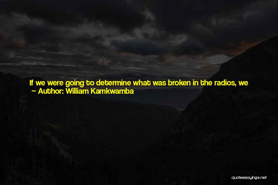 William Kamkwamba Quotes: If We Were Going To Determine What Was Broken In The Radios, We Needed A Power Source. With No Electricity,