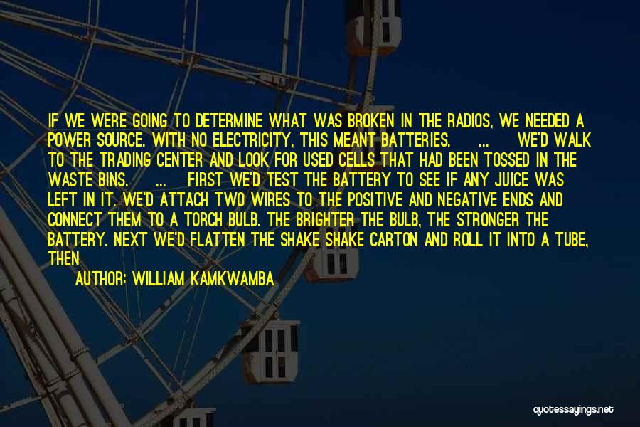 William Kamkwamba Quotes: If We Were Going To Determine What Was Broken In The Radios, We Needed A Power Source. With No Electricity,