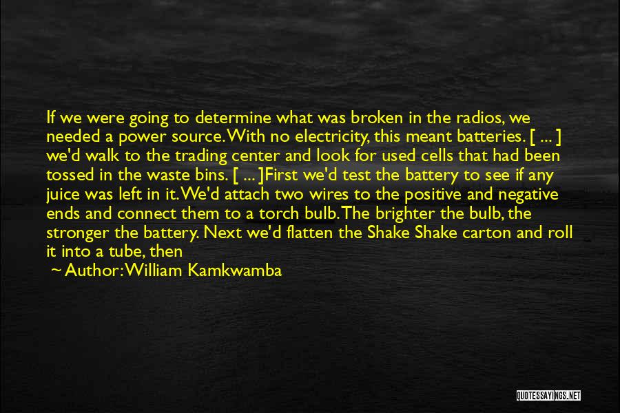 William Kamkwamba Quotes: If We Were Going To Determine What Was Broken In The Radios, We Needed A Power Source. With No Electricity,