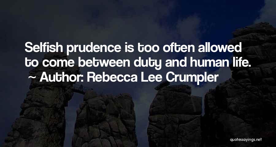 Rebecca Lee Crumpler Quotes: Selfish Prudence Is Too Often Allowed To Come Between Duty And Human Life.