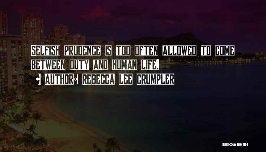 Rebecca Lee Crumpler Quotes: Selfish Prudence Is Too Often Allowed To Come Between Duty And Human Life.