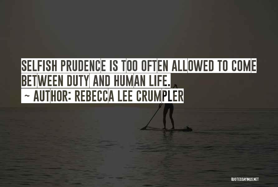 Rebecca Lee Crumpler Quotes: Selfish Prudence Is Too Often Allowed To Come Between Duty And Human Life.