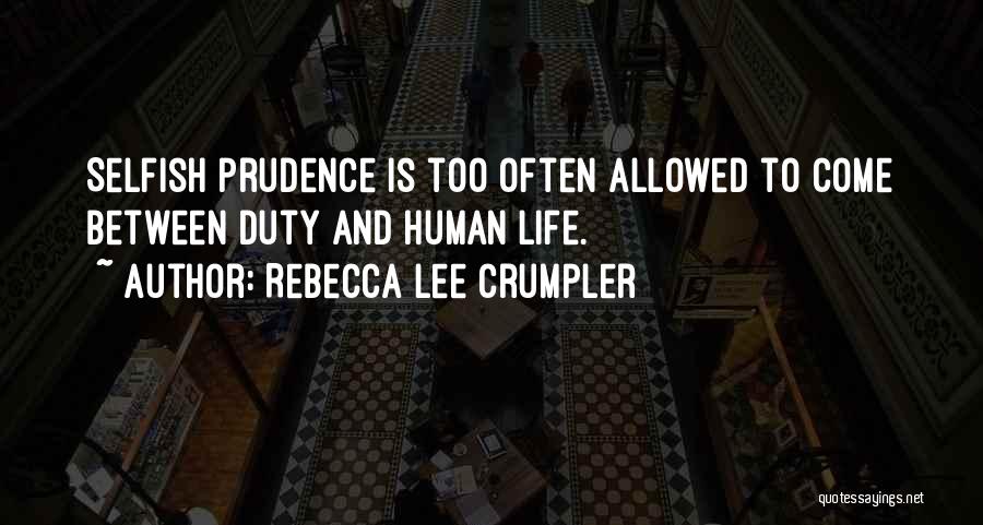 Rebecca Lee Crumpler Quotes: Selfish Prudence Is Too Often Allowed To Come Between Duty And Human Life.