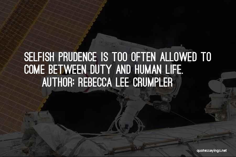 Rebecca Lee Crumpler Quotes: Selfish Prudence Is Too Often Allowed To Come Between Duty And Human Life.