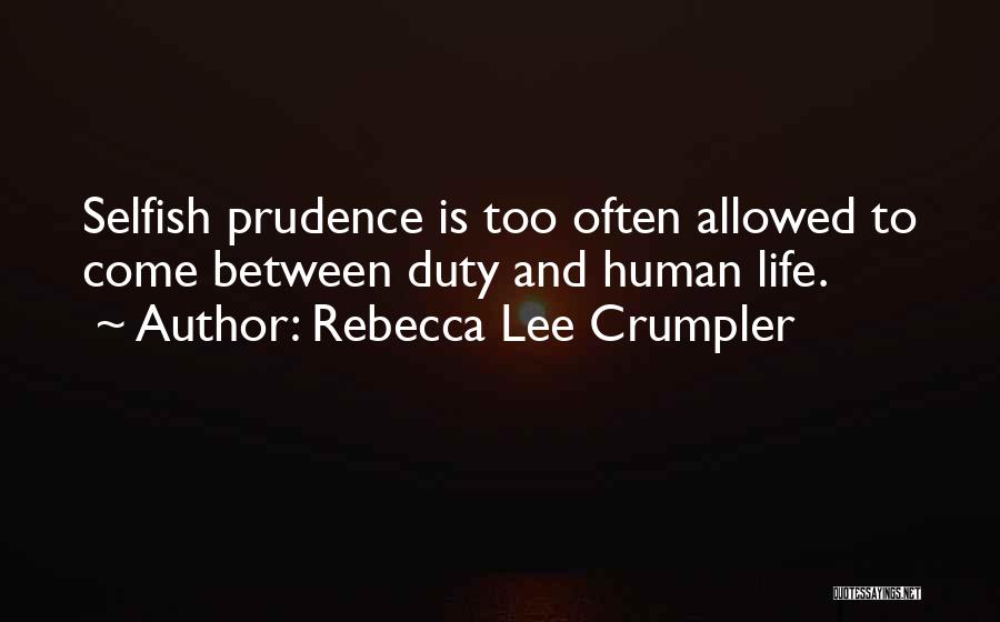 Rebecca Lee Crumpler Quotes: Selfish Prudence Is Too Often Allowed To Come Between Duty And Human Life.