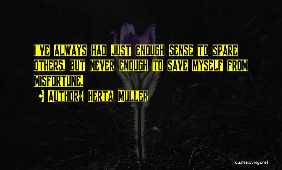 Herta Muller Quotes: I've Always Had Just Enough Sense To Spare Others, But Never Enough To Save Myself From Misfortune.