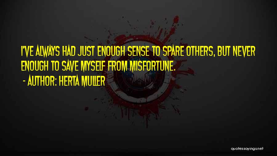 Herta Muller Quotes: I've Always Had Just Enough Sense To Spare Others, But Never Enough To Save Myself From Misfortune.