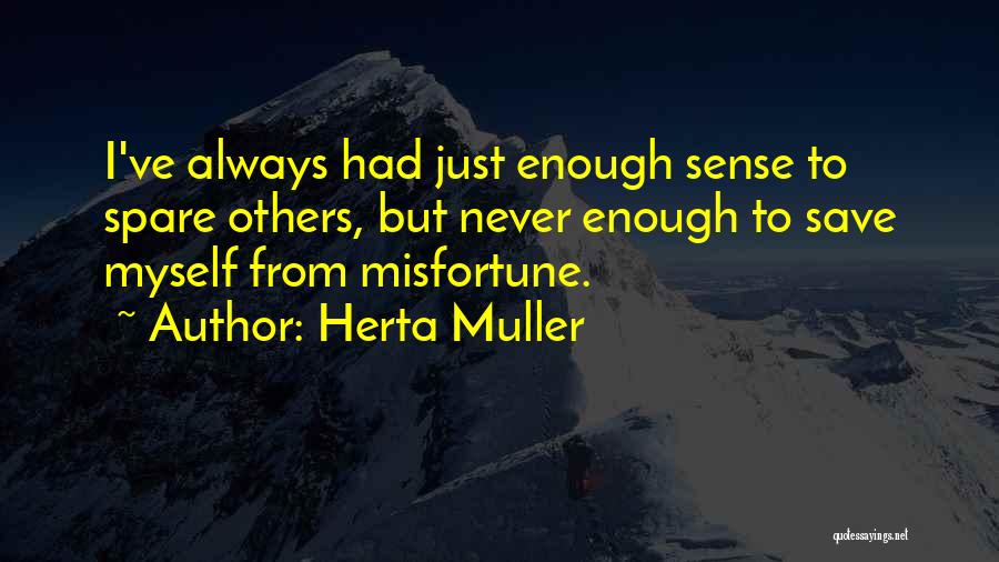 Herta Muller Quotes: I've Always Had Just Enough Sense To Spare Others, But Never Enough To Save Myself From Misfortune.