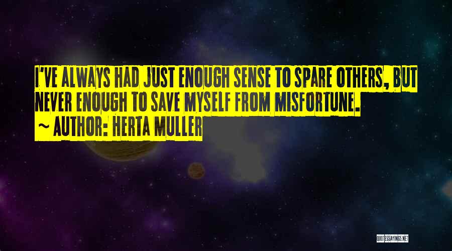 Herta Muller Quotes: I've Always Had Just Enough Sense To Spare Others, But Never Enough To Save Myself From Misfortune.