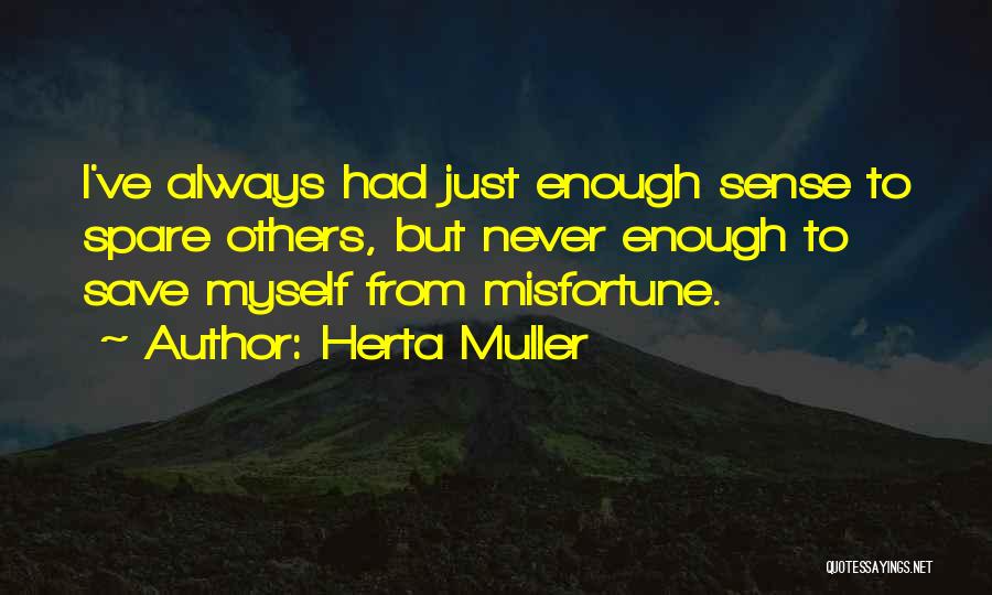 Herta Muller Quotes: I've Always Had Just Enough Sense To Spare Others, But Never Enough To Save Myself From Misfortune.