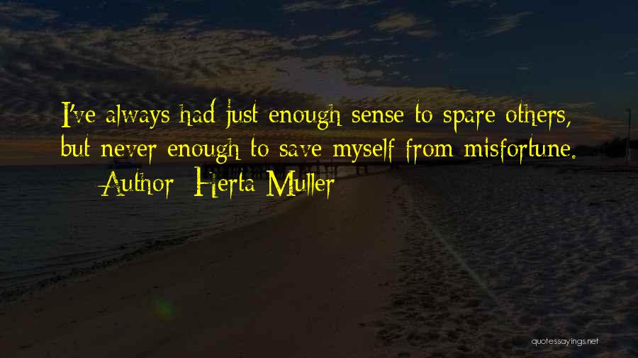 Herta Muller Quotes: I've Always Had Just Enough Sense To Spare Others, But Never Enough To Save Myself From Misfortune.