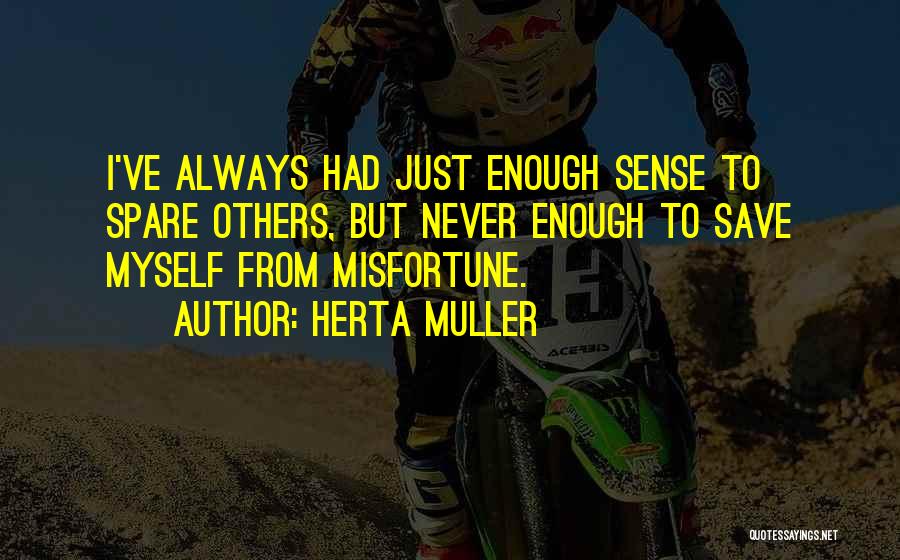 Herta Muller Quotes: I've Always Had Just Enough Sense To Spare Others, But Never Enough To Save Myself From Misfortune.
