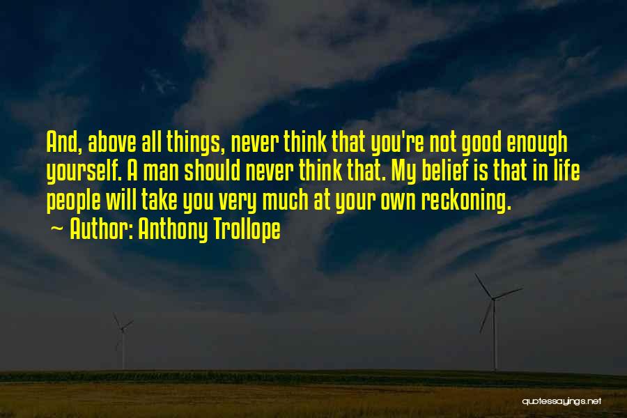 Anthony Trollope Quotes: And, Above All Things, Never Think That You're Not Good Enough Yourself. A Man Should Never Think That. My Belief