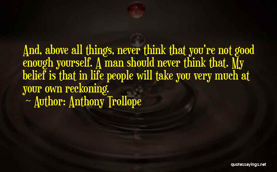 Anthony Trollope Quotes: And, Above All Things, Never Think That You're Not Good Enough Yourself. A Man Should Never Think That. My Belief