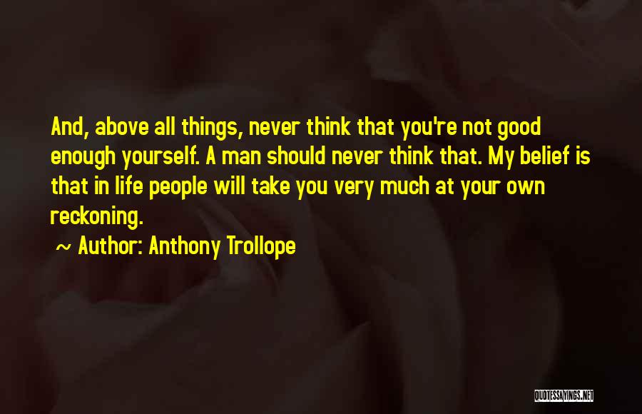 Anthony Trollope Quotes: And, Above All Things, Never Think That You're Not Good Enough Yourself. A Man Should Never Think That. My Belief