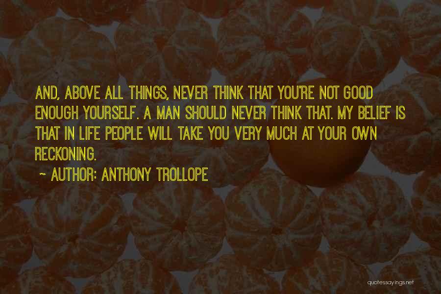 Anthony Trollope Quotes: And, Above All Things, Never Think That You're Not Good Enough Yourself. A Man Should Never Think That. My Belief