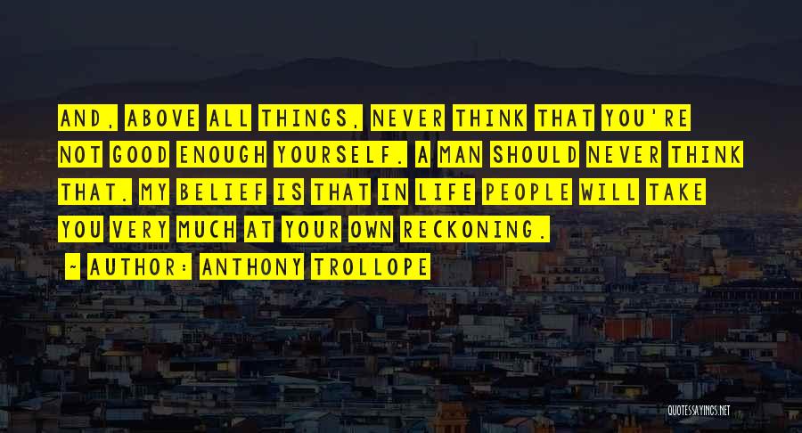 Anthony Trollope Quotes: And, Above All Things, Never Think That You're Not Good Enough Yourself. A Man Should Never Think That. My Belief