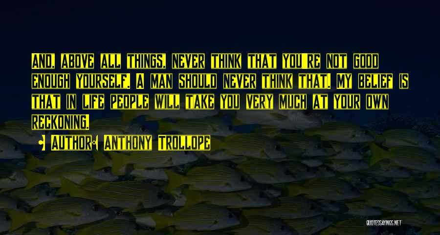 Anthony Trollope Quotes: And, Above All Things, Never Think That You're Not Good Enough Yourself. A Man Should Never Think That. My Belief