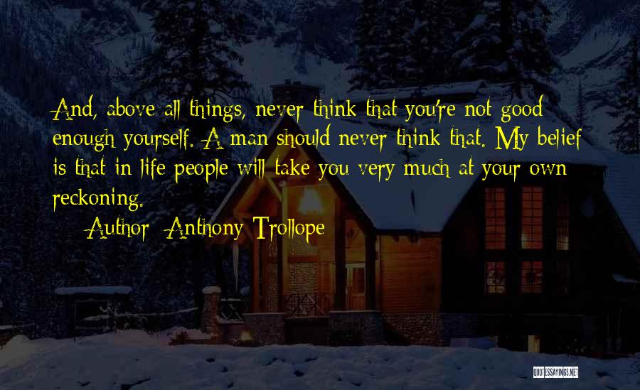 Anthony Trollope Quotes: And, Above All Things, Never Think That You're Not Good Enough Yourself. A Man Should Never Think That. My Belief
