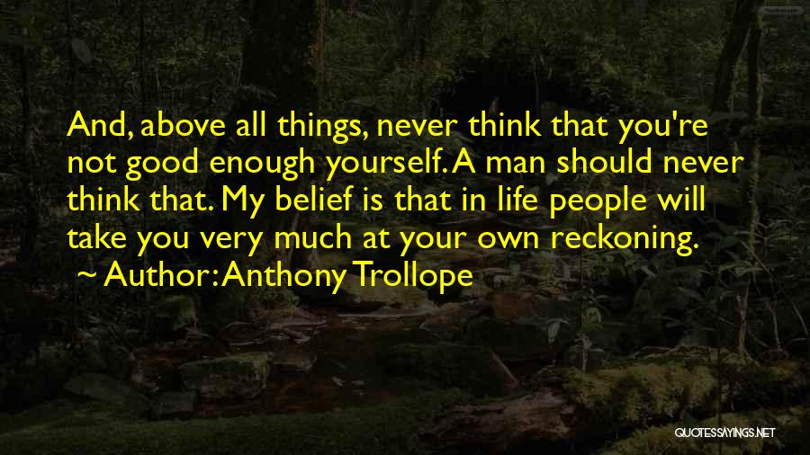 Anthony Trollope Quotes: And, Above All Things, Never Think That You're Not Good Enough Yourself. A Man Should Never Think That. My Belief