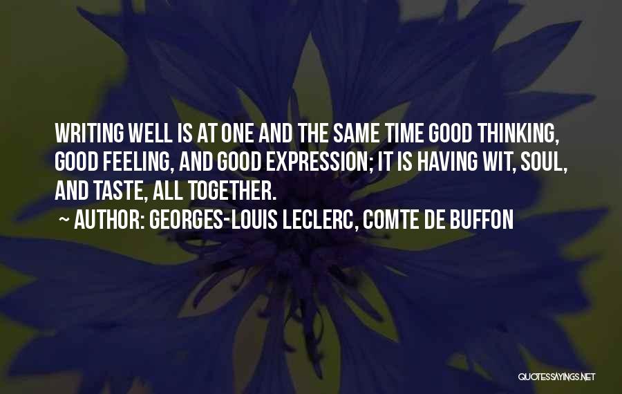 Georges-Louis Leclerc, Comte De Buffon Quotes: Writing Well Is At One And The Same Time Good Thinking, Good Feeling, And Good Expression; It Is Having Wit,