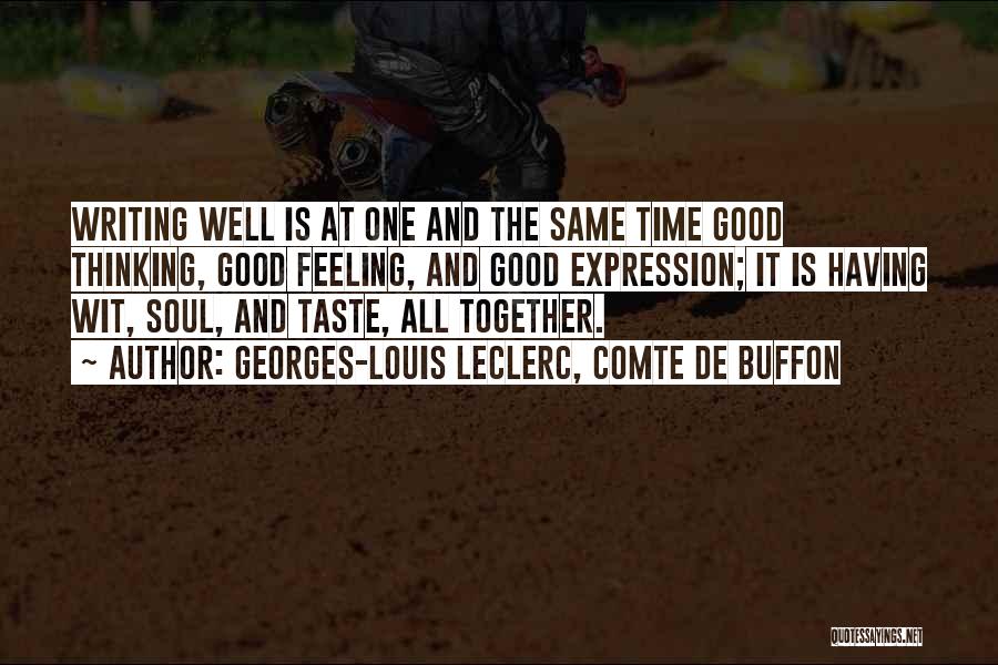 Georges-Louis Leclerc, Comte De Buffon Quotes: Writing Well Is At One And The Same Time Good Thinking, Good Feeling, And Good Expression; It Is Having Wit,