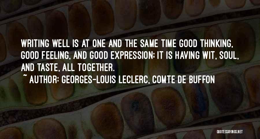 Georges-Louis Leclerc, Comte De Buffon Quotes: Writing Well Is At One And The Same Time Good Thinking, Good Feeling, And Good Expression; It Is Having Wit,