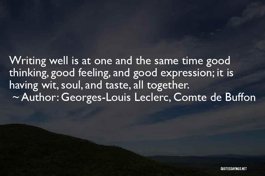 Georges-Louis Leclerc, Comte De Buffon Quotes: Writing Well Is At One And The Same Time Good Thinking, Good Feeling, And Good Expression; It Is Having Wit,