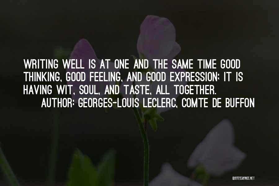 Georges-Louis Leclerc, Comte De Buffon Quotes: Writing Well Is At One And The Same Time Good Thinking, Good Feeling, And Good Expression; It Is Having Wit,