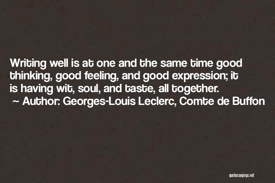 Georges-Louis Leclerc, Comte De Buffon Quotes: Writing Well Is At One And The Same Time Good Thinking, Good Feeling, And Good Expression; It Is Having Wit,
