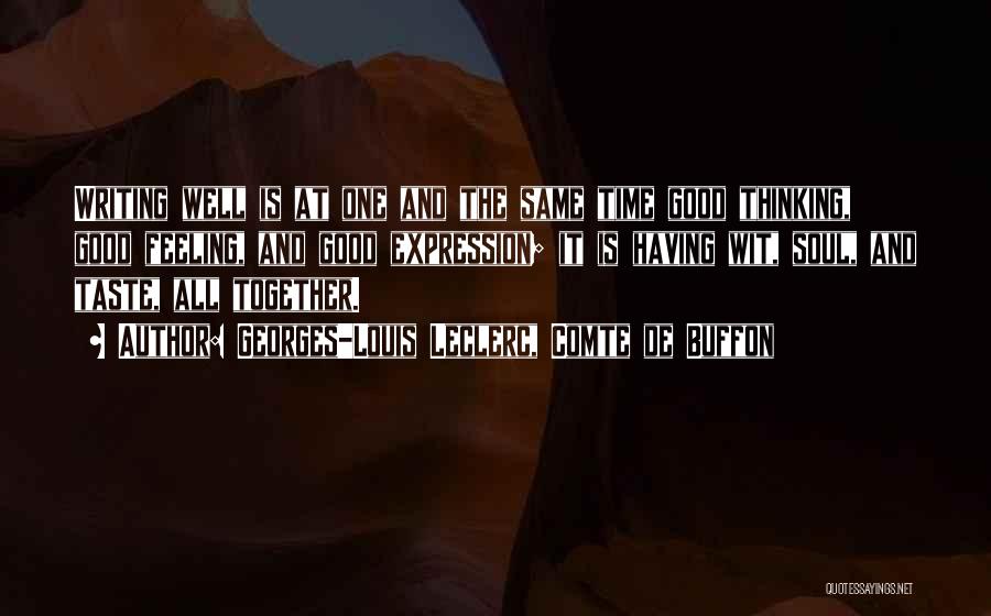 Georges-Louis Leclerc, Comte De Buffon Quotes: Writing Well Is At One And The Same Time Good Thinking, Good Feeling, And Good Expression; It Is Having Wit,