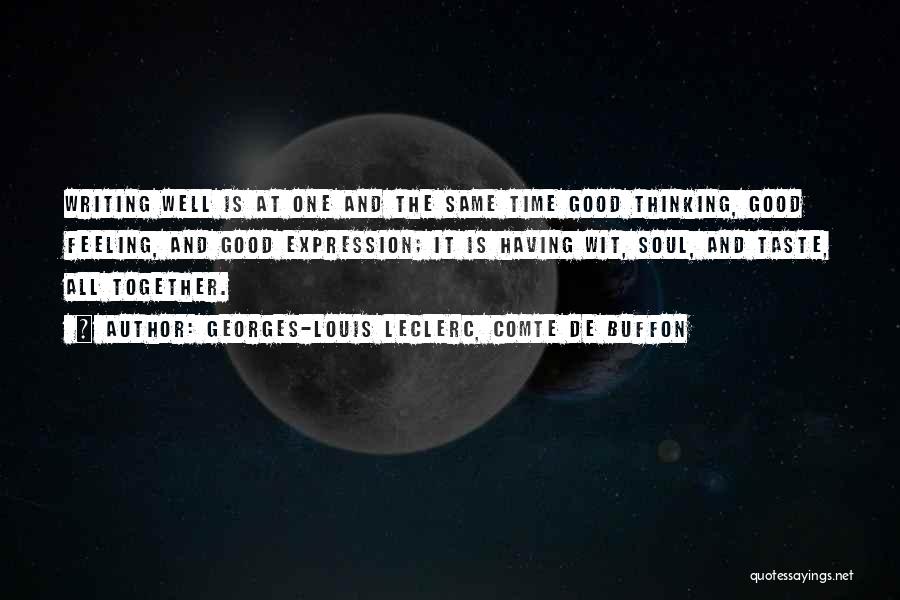 Georges-Louis Leclerc, Comte De Buffon Quotes: Writing Well Is At One And The Same Time Good Thinking, Good Feeling, And Good Expression; It Is Having Wit,