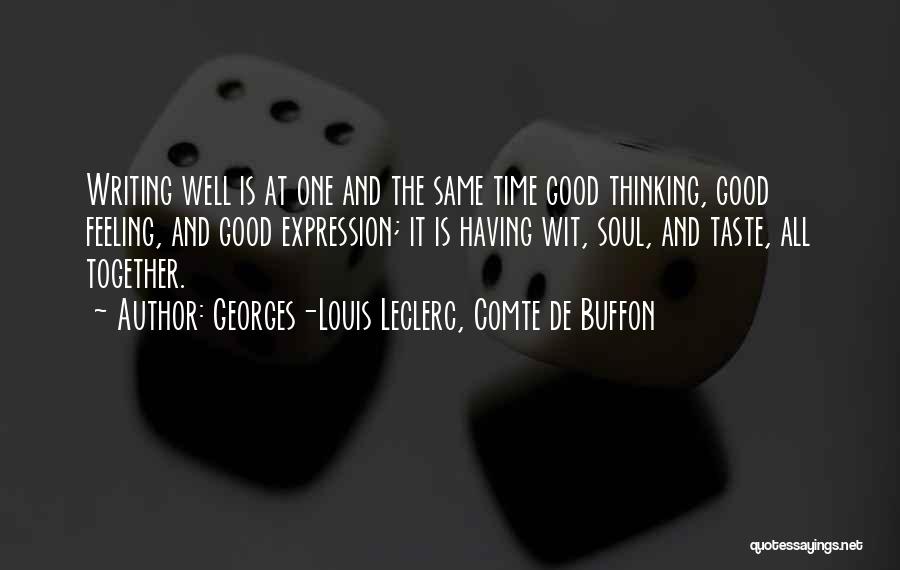 Georges-Louis Leclerc, Comte De Buffon Quotes: Writing Well Is At One And The Same Time Good Thinking, Good Feeling, And Good Expression; It Is Having Wit,