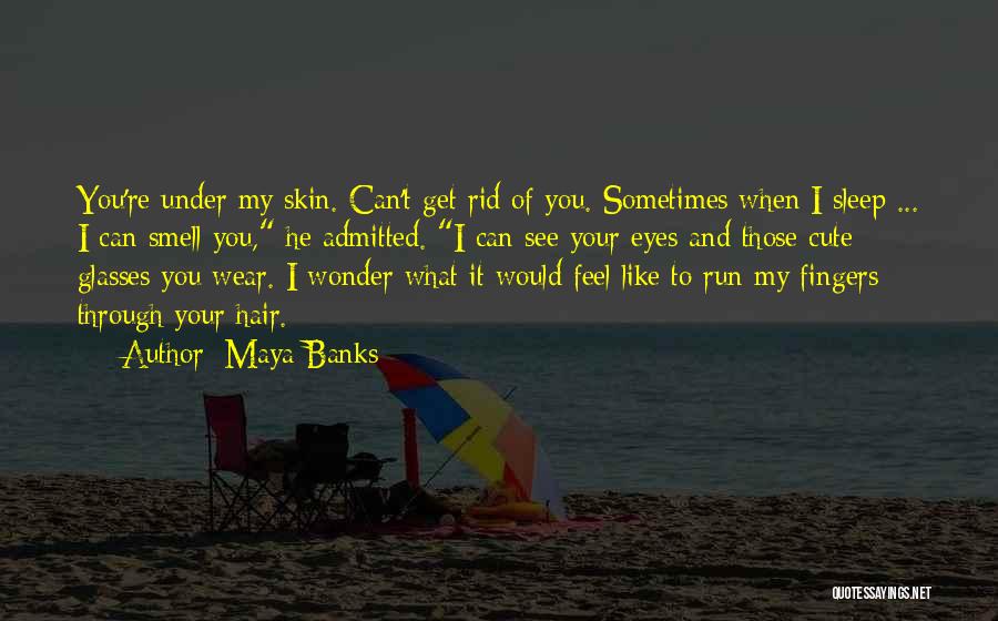 Maya Banks Quotes: You're Under My Skin. Can't Get Rid Of You. Sometimes When I Sleep ... I Can Smell You, He Admitted.