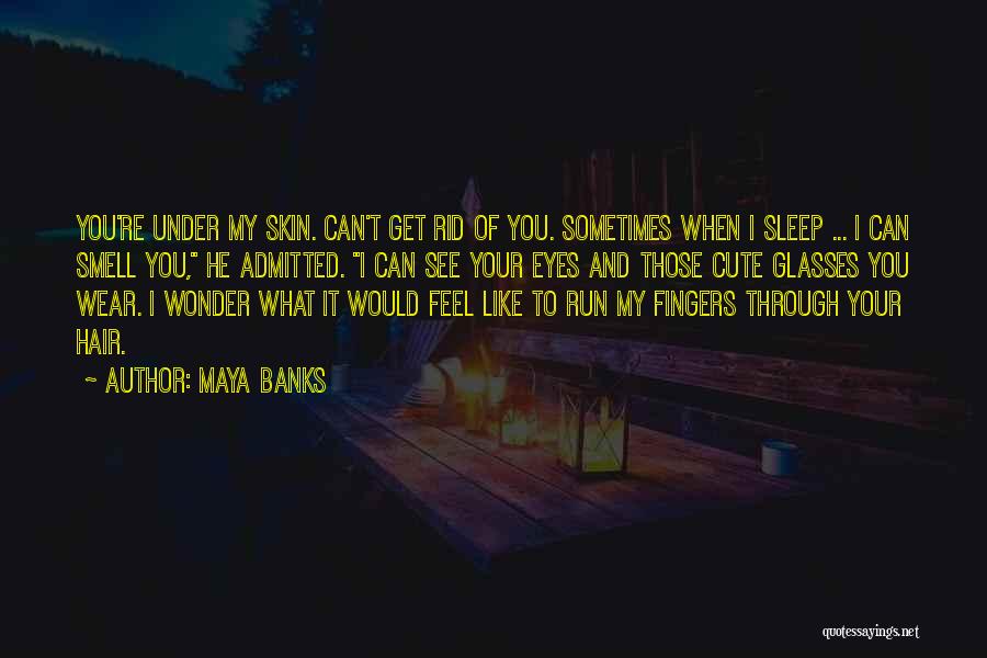 Maya Banks Quotes: You're Under My Skin. Can't Get Rid Of You. Sometimes When I Sleep ... I Can Smell You, He Admitted.