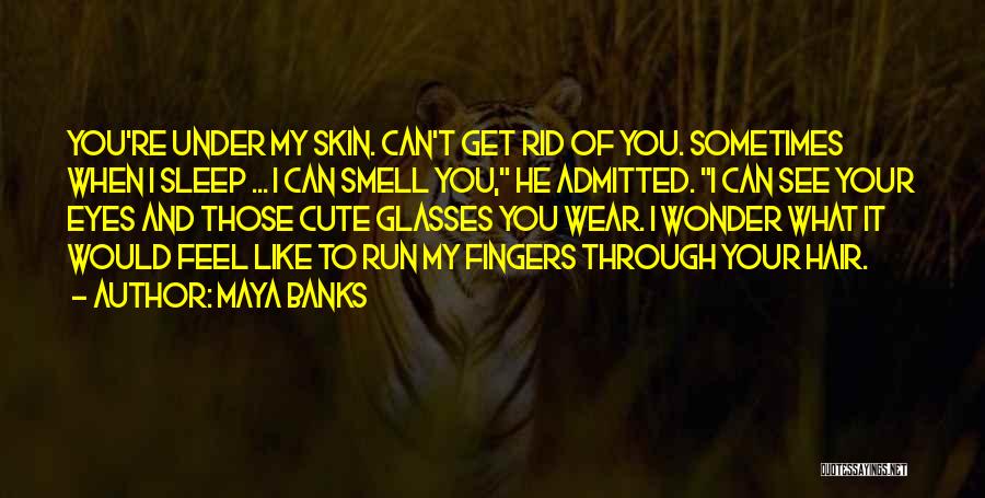 Maya Banks Quotes: You're Under My Skin. Can't Get Rid Of You. Sometimes When I Sleep ... I Can Smell You, He Admitted.