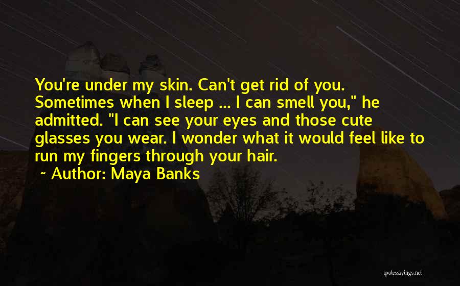 Maya Banks Quotes: You're Under My Skin. Can't Get Rid Of You. Sometimes When I Sleep ... I Can Smell You, He Admitted.