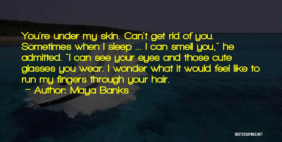 Maya Banks Quotes: You're Under My Skin. Can't Get Rid Of You. Sometimes When I Sleep ... I Can Smell You, He Admitted.