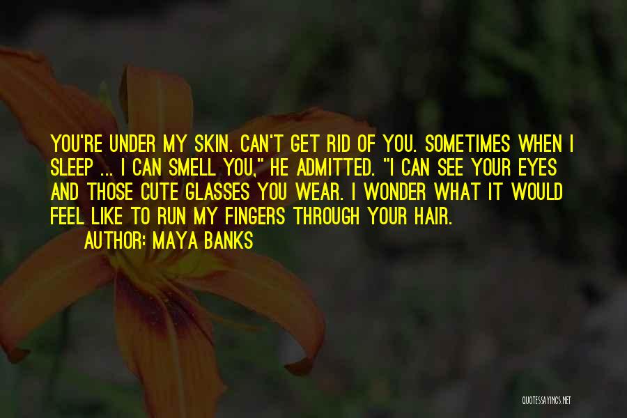 Maya Banks Quotes: You're Under My Skin. Can't Get Rid Of You. Sometimes When I Sleep ... I Can Smell You, He Admitted.