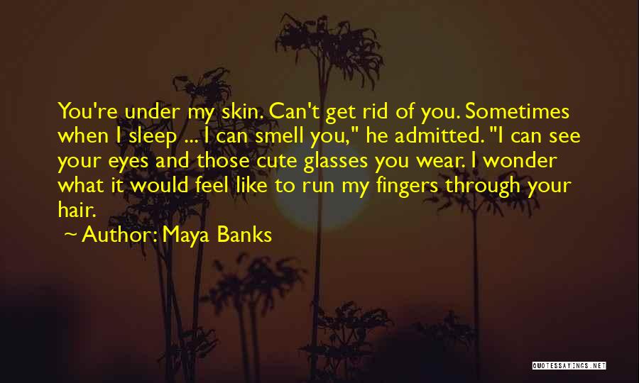 Maya Banks Quotes: You're Under My Skin. Can't Get Rid Of You. Sometimes When I Sleep ... I Can Smell You, He Admitted.